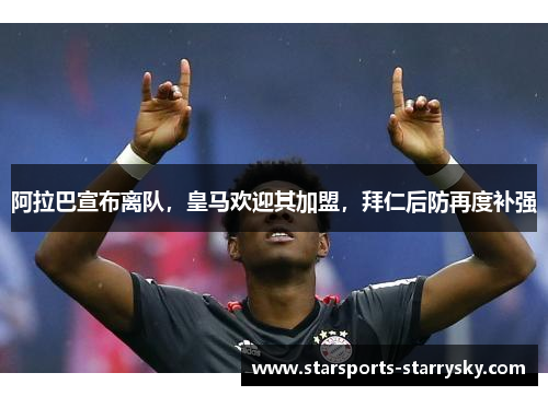 阿拉巴宣布离队，皇马欢迎其加盟，拜仁后防再度补强