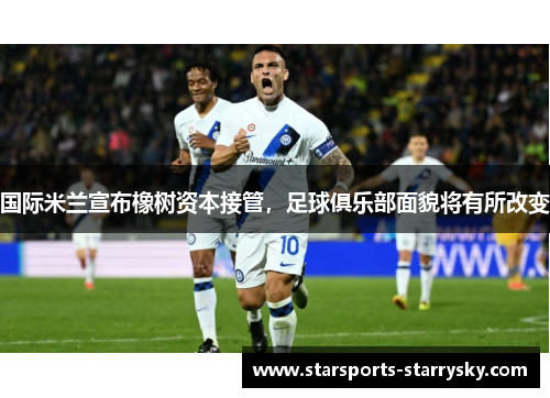 国际米兰宣布橡树资本接管，足球俱乐部面貌将有所改变