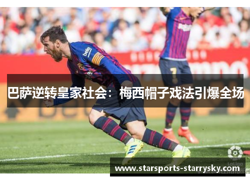 巴萨逆转皇家社会：梅西帽子戏法引爆全场