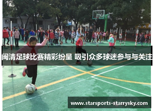 闽清足球比赛精彩纷呈 吸引众多球迷参与与关注