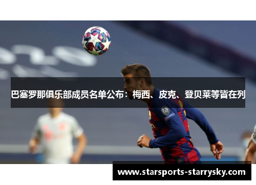 巴塞罗那俱乐部成员名单公布：梅西、皮克、登贝莱等皆在列
