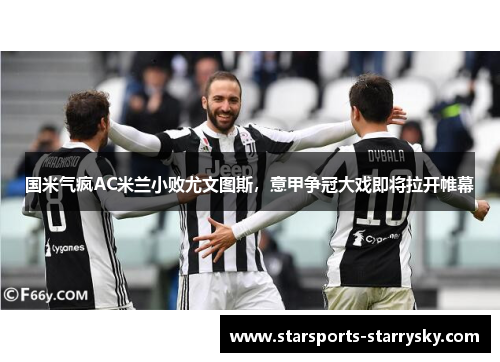 国米气疯AC米兰小败尤文图斯，意甲争冠大戏即将拉开帷幕